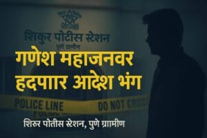 शिरूरमध्ये हद्दपार आदेशाचा भंग; गणेश महाजनवर गुन्हा दाखल