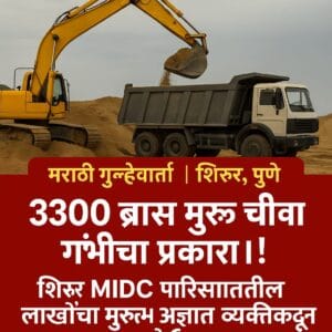 Shirur News MIDC : 3300 ब्रास मुरूम चोरीचा गंभीर प्रकार! शिरूर MIDC परिसरातील लाखोंचा मुरूम अज्ञात व्यक्तीकडून चोरी 