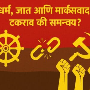 Religion ,Caste And Marxism: धर्म, जात आणि मार्क्सवाद – टकराव की समन्वय?”
