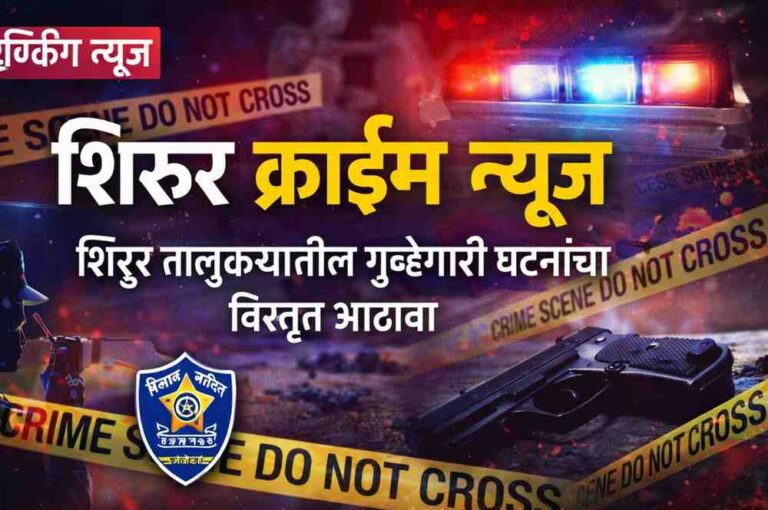 Shirur Crime News – शिरुर तालुक्यातील गुन्हेगारी घटना आणि पोलीस कारवाई