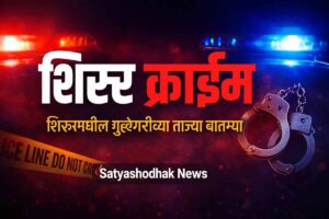 Shirur Crime News – शिरूरमधील गुन्हेगारीच्या ताज्या बातम्या