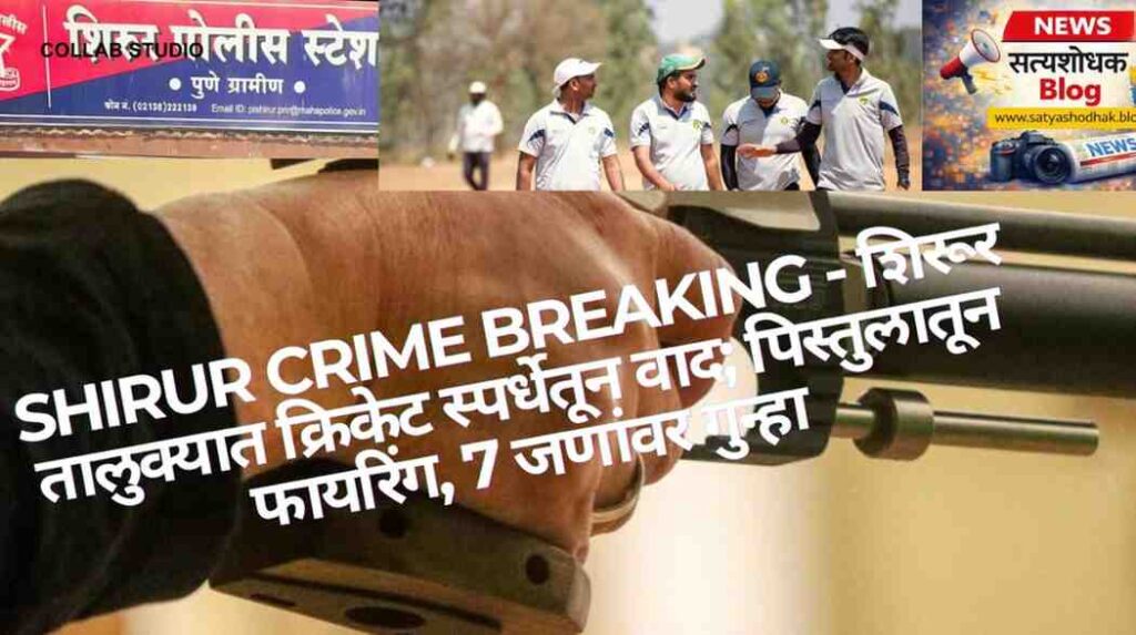 Shirur Crime Breaking: Cricket स्पर्धेत वादातून पिस्तुलातून फायरिंग, 7 जण जखमी - Pune Rural Police
