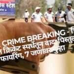 Shirur Crime Breaking: Cricket स्पर्धेत वादातून पिस्तुलातून फायरिंग, 7 जण जखमी - Pune Rural Police