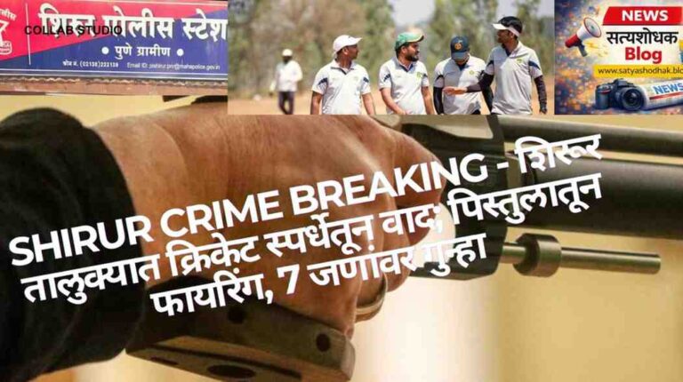 Shirur Crime Breaking: Cricket स्पर्धेत वादातून पिस्तुलातून फायरिंग, 7 जण जखमी - Pune Rural Police