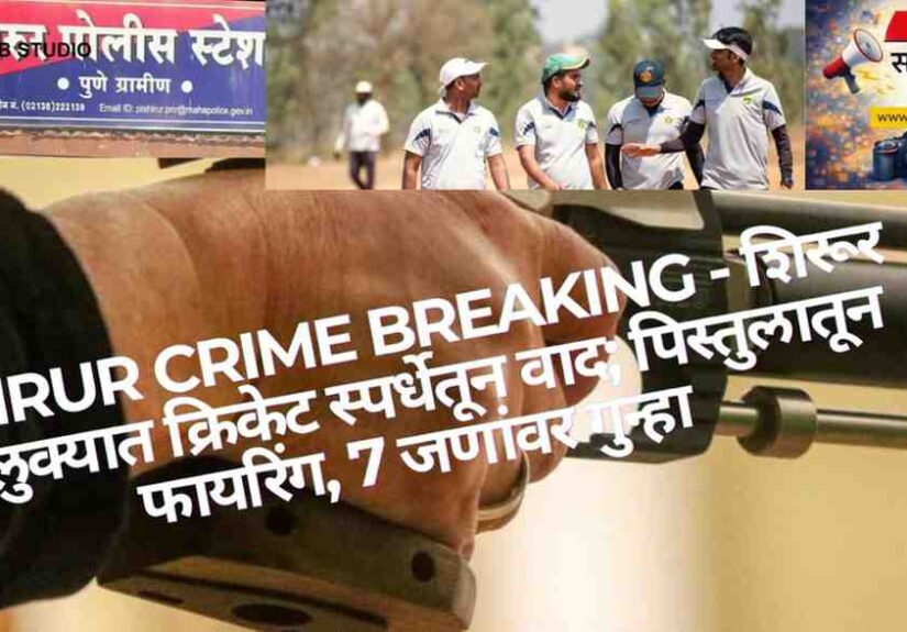 Shirur Crime Breaking: Cricket स्पर्धेत वादातून पिस्तुलातून फायरिंग, 7 जण जखमी - Pune Rural Police