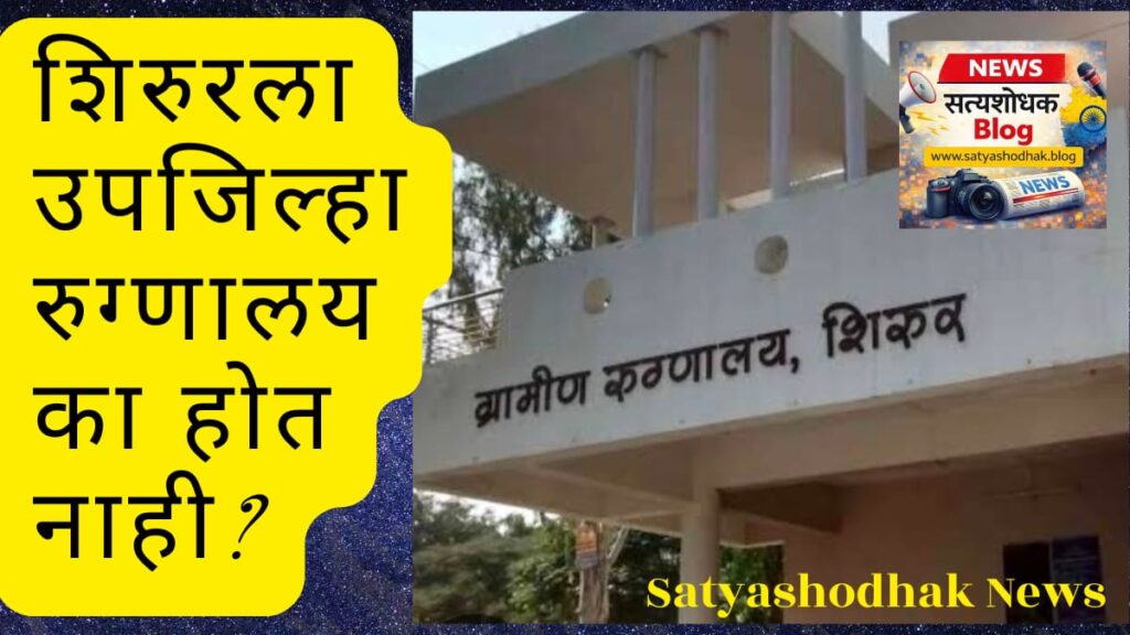 शिरूर उपजिल्हा रुग्णालय का होत नाही? स्थानिकांचा सवाल