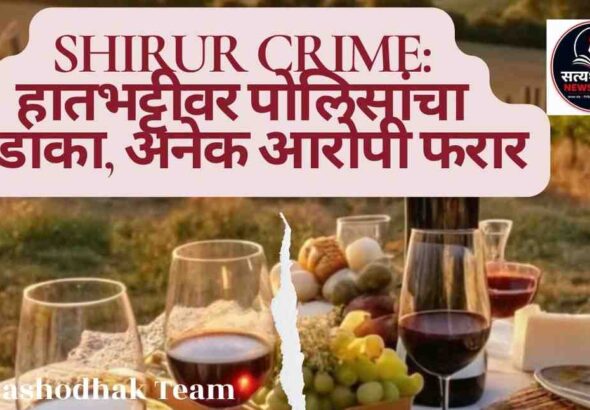 Shirur Crime - हातभट्टी दारूवर पोलिसांची कारवाई, अनेक आरोपी फरार पुणे ग्रामीण