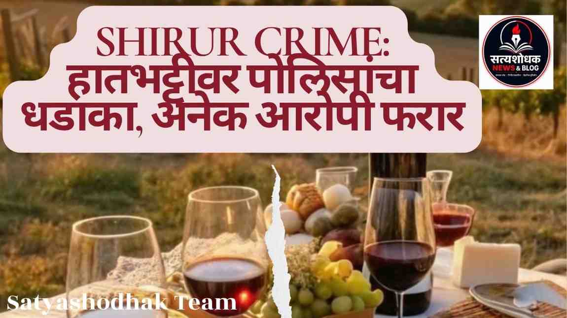 Shirur Crime - हातभट्टी दारूवर पोलिसांची कारवाई, अनेक आरोपी फरार पुणे ग्रामीण