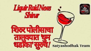 Liquir Raid News Shirur : शिरुर पोलीसाचा तालुक्यात ‘धुम धडाका’ सुरुच!