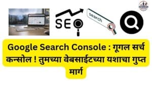 Google Search Console : गूगल सर्च कन्सोल ! तुमच्या वेबसाईटच्या यशाचा गुप्त मार्ग