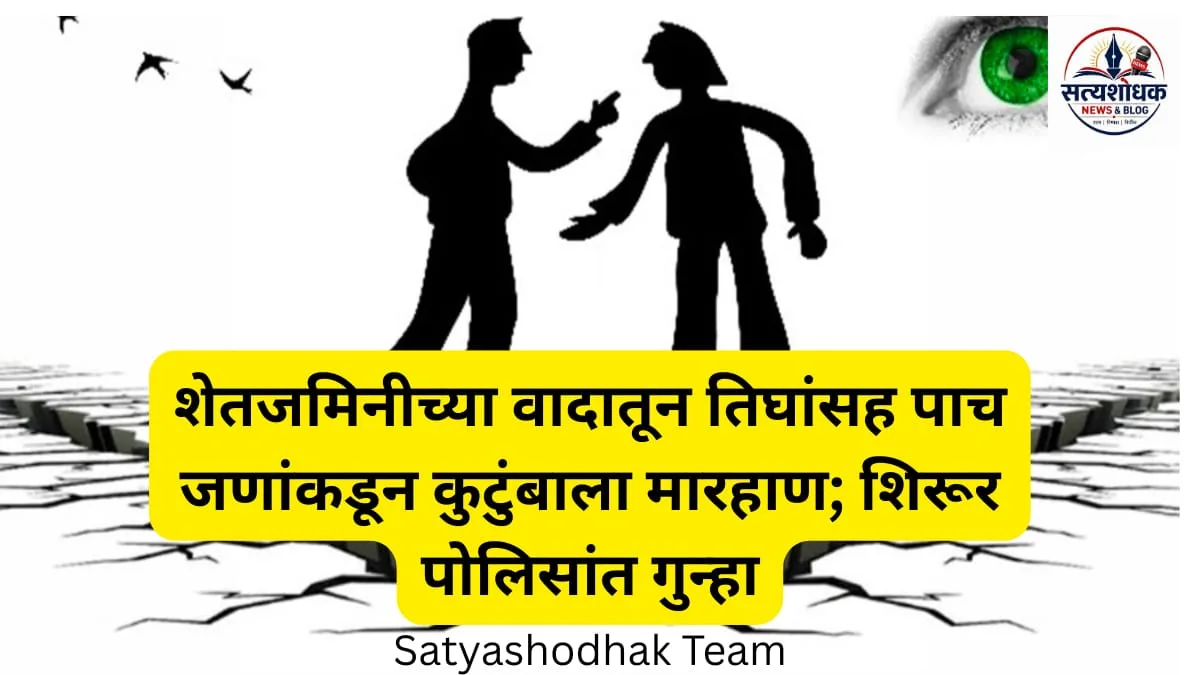 Shirur Gramin Crime : शेतजमिनीच्या वादातून तिघांसह पाच जणांनी एका कुटुंबाला मारहाण केल्याप्रकरणी शिरूर पोलिस ठाण्यात गुन्हा दाखल