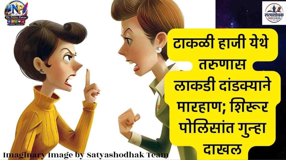 टाकळी हाजी येथे तरुणास लाकडी दांडक्याने मारहाण केल्याप्रकरणी शिरूर पोलिसांत गुन्हा दाखल