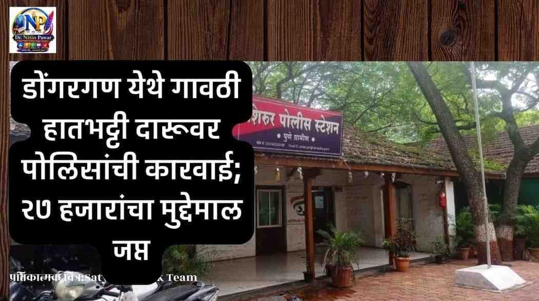 Shirur Crime News:डोंगरगण येथे गावठी हातभट्टी दारूवर शिरूर पोलिसांची कारवाई
